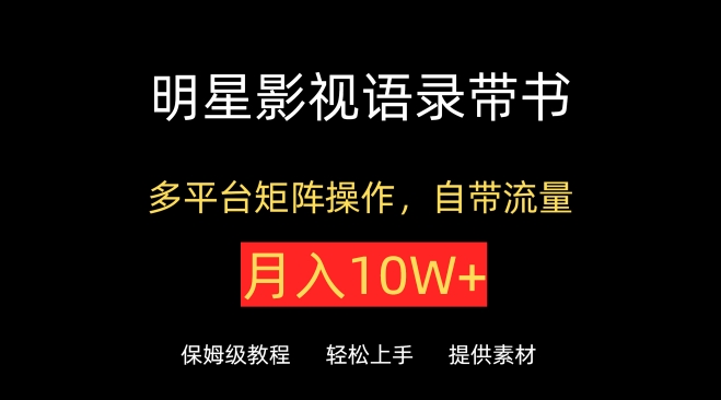 明星影视语录带书，抖音快手小红书视频号多平台矩阵操作，自带流量，月入10W+【揭秘】_微雨项目网