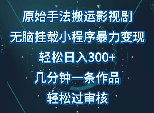 原始手法影视搬运，无脑搬运影视剧，单日收入300+，操作简单，几分钟生成一条视频，轻松过审核【揭秘】_微雨项目网