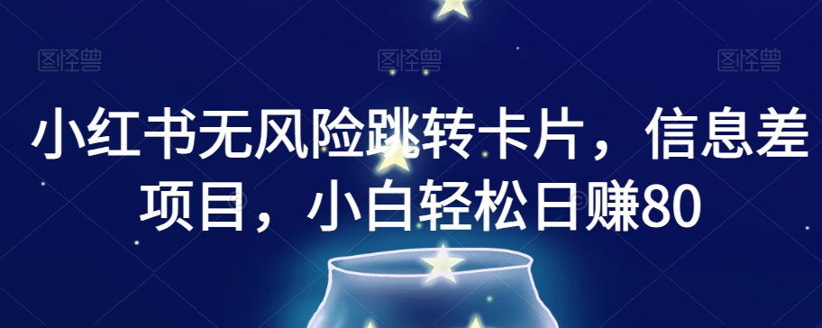 小红书无风险跳转卡片，信息差项目，小白轻松日赚800【揭秘】_微雨项目网
