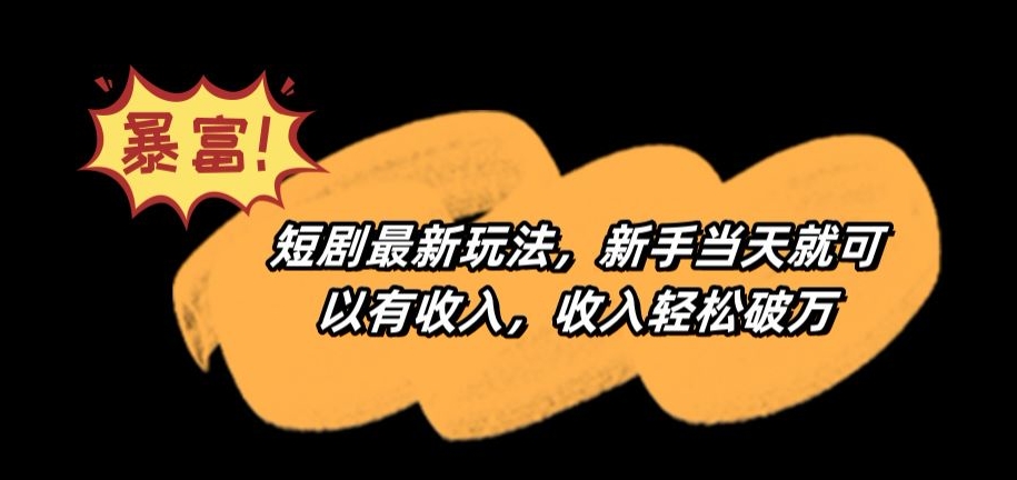 短剧最新玩法，新手当天就可以有收入，收入轻松破万【揭秘】_微雨项目网