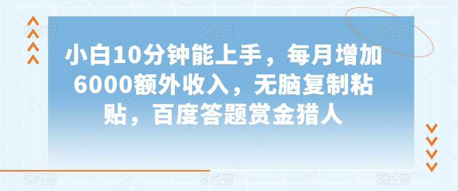 小白10分钟能上手，每月增加6000额外收入，无脑复制粘贴‌，百度答题赏金猎人【揭秘】_微雨项目网