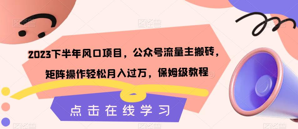 2023下半年风口项目，公众号流量主搬砖，矩阵操作轻松月入过万，保姆级教程_微雨项目网