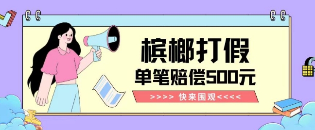 【独家揭秘】槟榔打假赔偿玩法操作简单有手就行单笔订单可赔偿500元【纯绿色】_微雨项目网