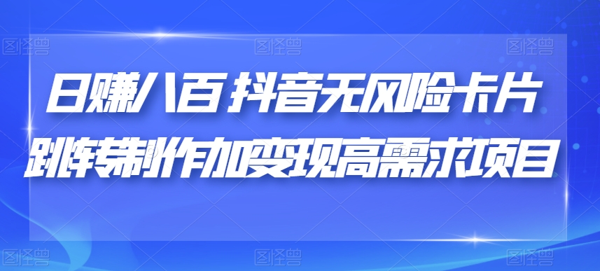 日赚八百抖音无风险卡片跳转制作加变现高需求项目【揭秘】_微雨项目网