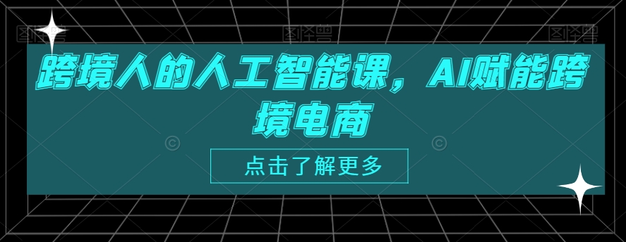 跨境人的人工智能课，AI赋能跨境电商_微雨项目网