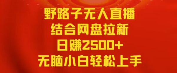 野路子无人直播结合网盘拉新，日赚2500+，小白无脑轻松上手【揭秘】_微雨项目网