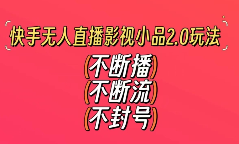 快手无人直播影视小品2.0玩法，不断流，不封号，不需要会剪辑，每天能稳定500-1000+【揭秘】_微雨项目网