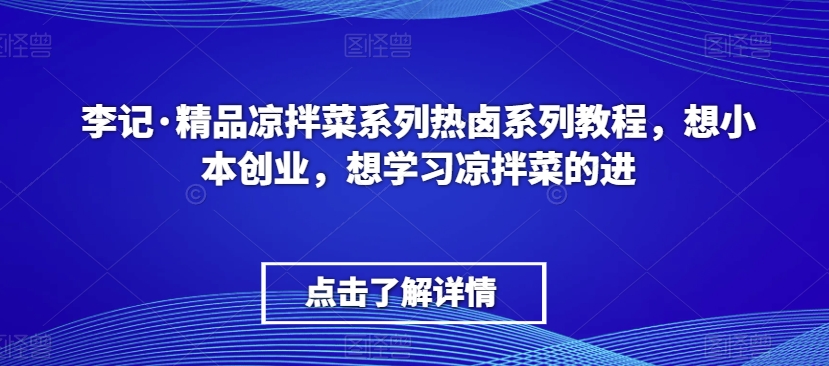 李记·精品凉拌菜系列热卤系列教程，想小本创业，想学习凉拌菜的进_微雨项目网