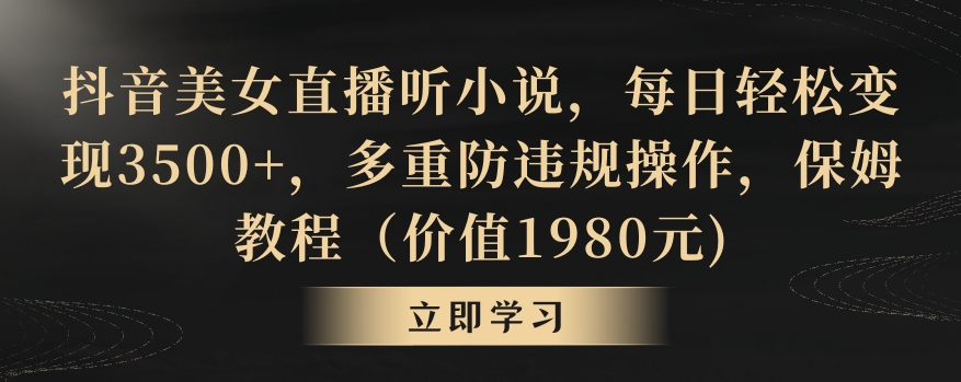 抖音美女直播听小说，每日轻松变现3500+，多重防违规操作，保姆教程（价值1980元)【揭秘】_微雨项目网