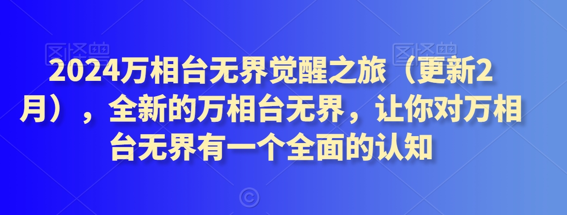 2024万相台无界觉醒之旅（更新2月），全新的万相台无界，让你对万相台无界有一个全面的认知_微雨项目网