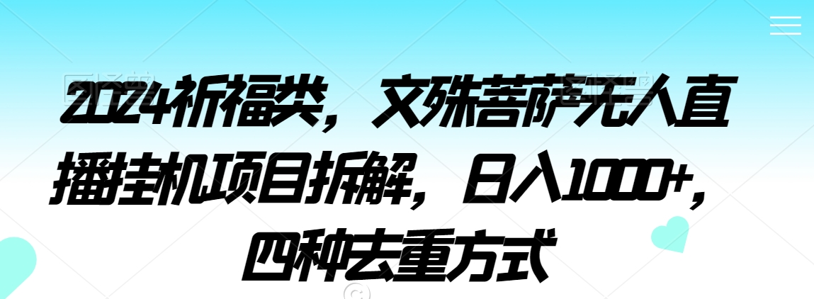 2024祈福类，文殊菩萨无人直播挂机项目拆解，日入1000+，四种去重方式【揭秘】_微雨项目网