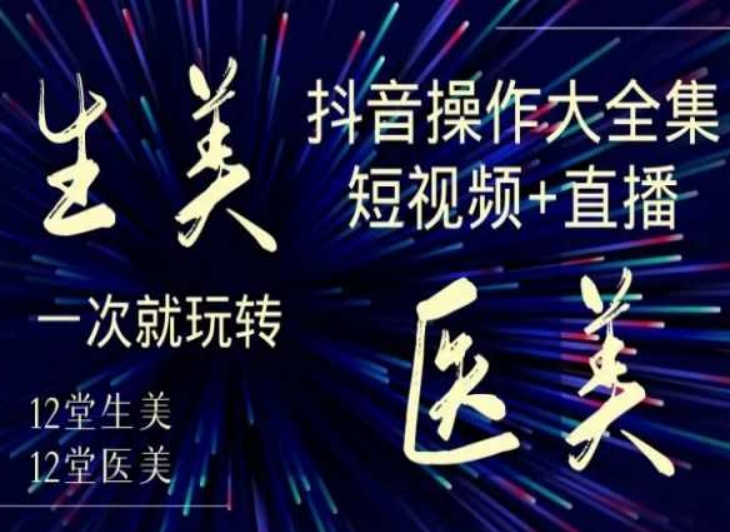 美业全干货·生美·医美抖音操作合集，短视频+直播，一次就玩转_微雨项目网