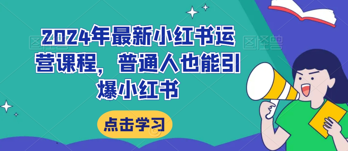 2024年最新小红书运营课程，普通人也能引爆小红书_微雨项目网