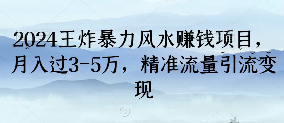 2024王炸暴力风水赚钱项目，月入过3-5万，精准流量引流变现【揭秘】_微雨项目网