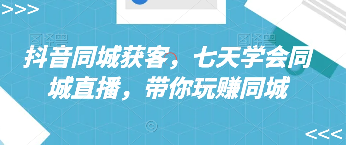 抖音同城获客，七天学会同城直播，带你玩赚同城_微雨项目网