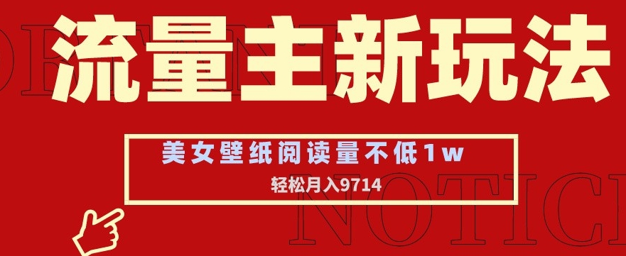 流量主新玩法，美女壁纸和头像，阅读量不低于1w，月入9741【揭秘】_微雨项目网