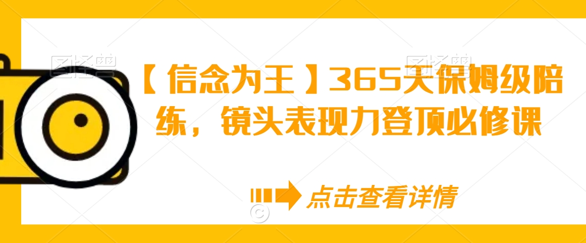 【信念为王】365天保姆级陪练，镜头表现力登顶必修课_微雨项目网