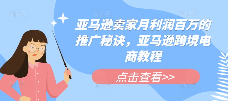 亚马逊卖家月利润百万的推广秘诀，亚马逊跨境电商教程_微雨项目网