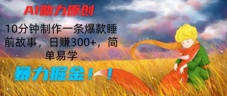 AI助力原创：10分钟制作一条爆款睡前故事，日赚300+，简单易学，暴力掘金【揭秘】_微雨项目网