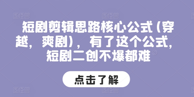 短剧剪辑思路核心公式(穿越，爽剧)，有了这个公式，短剧二创不爆都难_微雨项目网