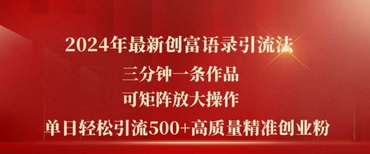 2024年最新创富语录引流法，三分钟一条作品，可矩阵放大操作，单日轻松引流500+高质量创业粉_微雨项目网