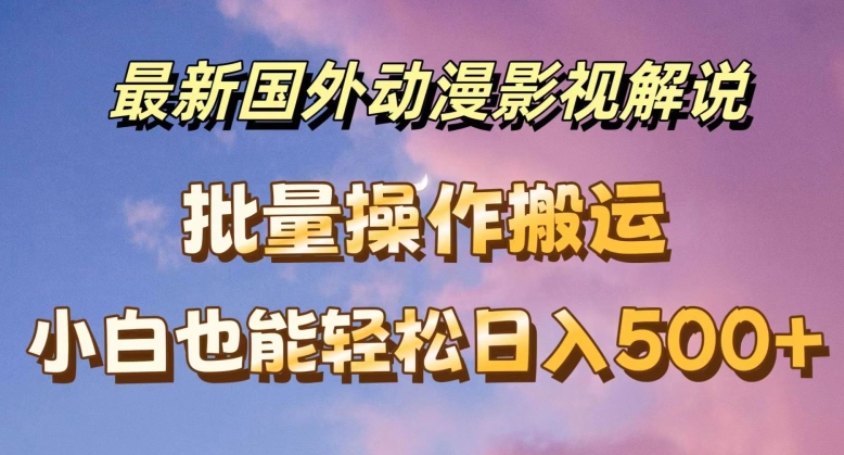 最新国外动漫影视解说，批量下载自动翻译，小白也能轻松日入500+【揭秘】_微雨项目网