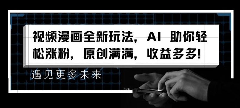 视频漫画全新玩法，AI 助你轻松涨粉，原创满满，收益多多【揭秘】_微雨项目网