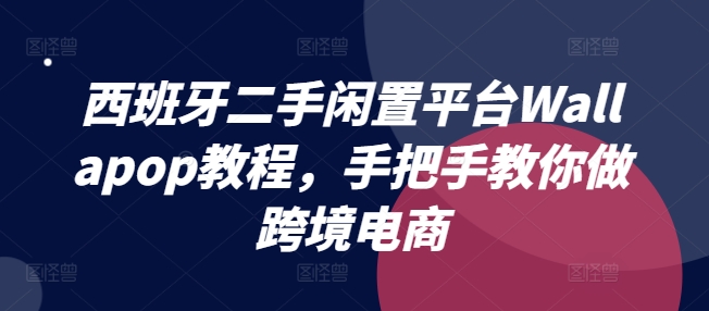 西班牙二手闲置平台Wallapop教程，手把手教你做跨境电商_微雨项目网