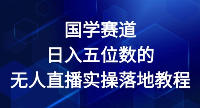 国学赛道-2024年日入五位数无人直播实操落地教程【揭秘】_微雨项目网