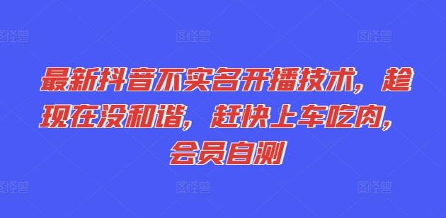 最新抖音不实名开播技术，趁现在没和谐，赶快上车吃肉，会员自测_微雨项目网