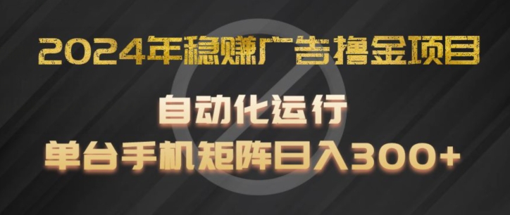 2024年稳赚广告撸金项目，全程自动化运行，单台手机就可以矩阵操作，日入300+【揭秘】_微雨项目网