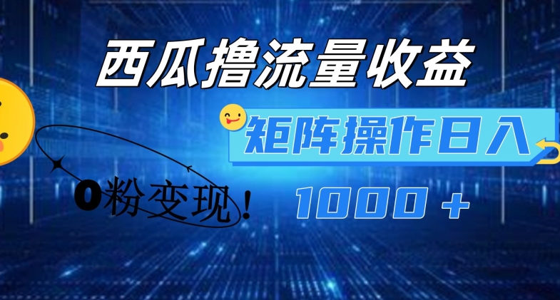 西瓜视频撸流量，简单上手，0粉变现矩阵操作，日入1000+【揭秘】_微雨项目网
