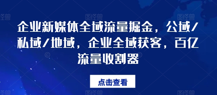 企业新媒体全域流量掘金，公域/私域/地域，企业全域获客，百亿流量收割器_微雨项目网