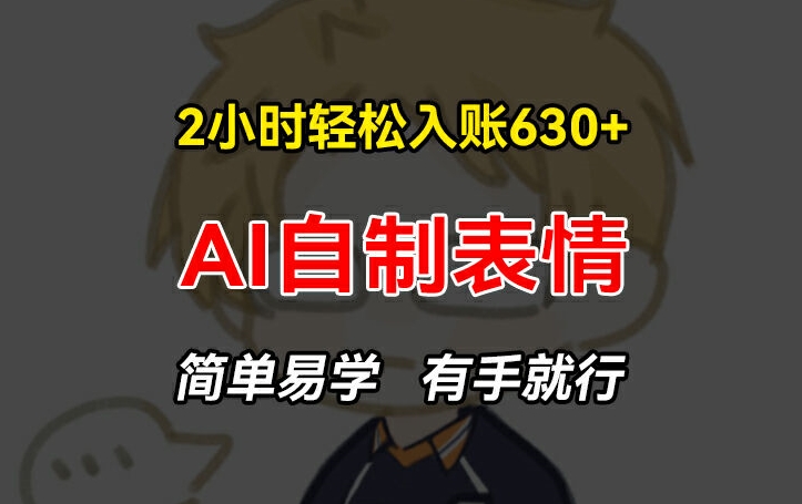 2小时轻松入账630+赚钱项目，手把手教你做AI自制表情，简单易学有手就行【揭秘】_微雨项目网