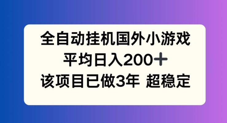 全自动挂机国外小游戏，平均日入200+，此项目已经做了3年 稳定持久【揭秘】_微雨项目网