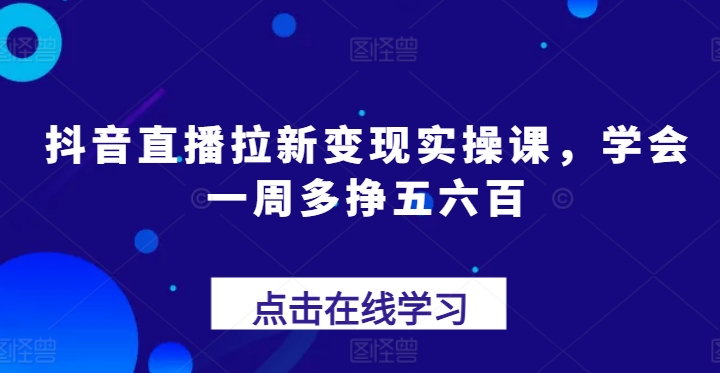 抖音直播拉新变现实操课，学会一周多挣五六百_微雨项目网