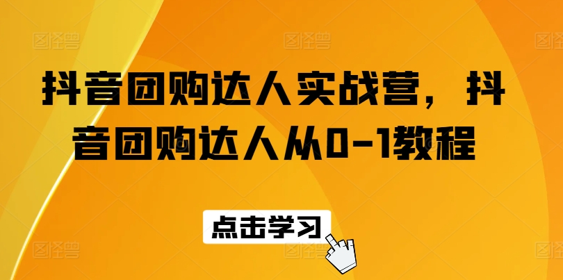 抖音团购达人实战营，抖音团购达人从0-1教程_微雨项目网