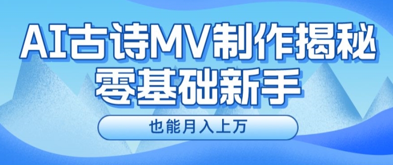 新手必看，利用AI制作古诗MV，快速实现月入上万【揭秘】_微雨项目网