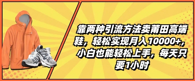 靠两种引流方法卖莆田高端鞋，轻松实现月入1W+，小白也能轻松上手，每天只要1小时【揭秘】_微雨项目网