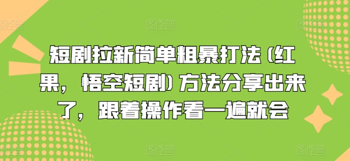 短剧拉新简单粗暴打法(红果，悟空短剧)方法分享出来了，跟着操作看一遍就会_微雨项目网