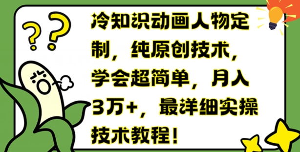 冷知识动画人物定制，纯原创技术，学会超简单，月入3万+，最详细实操技术教程【揭秘】_微雨项目网
