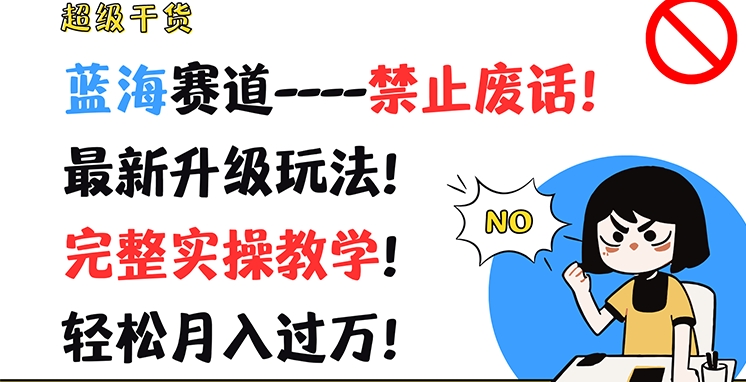 超级干货，蓝海赛道-禁止废话，最新升级玩法，完整实操教学，轻松月入过万【揭秘】_微雨项目网
