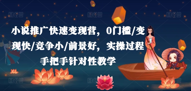 小说推广快速变现营，0门槛/变现快/竞争小/前景好，实操过程手把手针对性教学_微雨项目网