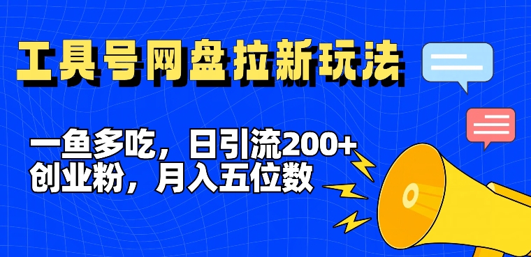 一鱼多吃，日引流200+创业粉，全平台工具号，网盘拉新新玩法月入5位数【揭秘】_微雨项目网