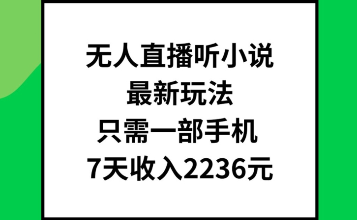 无人直播听小说最新玩法，只需一部手机，7天收入2236元【揭秘】_微雨项目网
