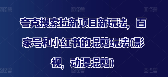 夸克搜索拉新项目新玩法，百家号和小红书的混剪玩法(影视，动漫混剪)_微雨项目网