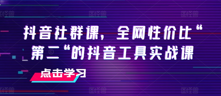 抖音社群课，全网性价比“第二“的抖音工具实战课_微雨项目网