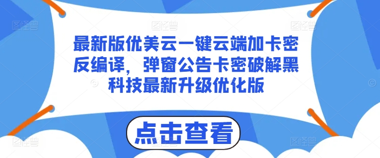 最新版优美云一键云端加卡密反编译，弹窗公告卡密破解黑科技最新升级优化版【揭秘】_微雨项目网