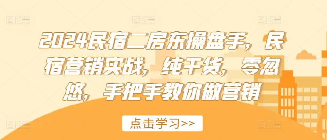 2024民宿二房东操盘手，民宿营销实战，纯干货，零忽悠，手把手教你做营销_微雨项目网