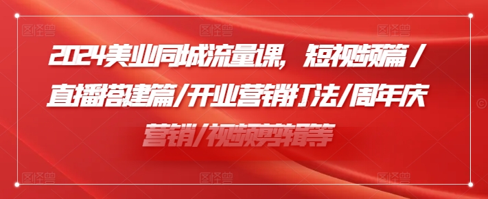 2024美业同城流量课，短视频篇 /直播搭建篇/开业营销打法/周年庆营销/视频剪辑等_微雨项目网